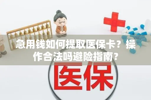 急用钱如何提取医保卡？操作合法吗避险指南？